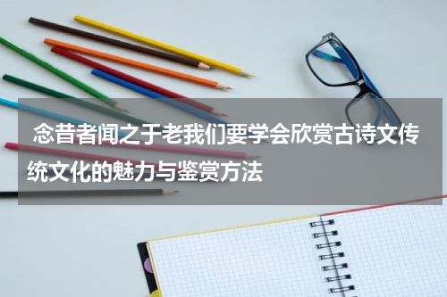  念昔者闻之于老我们要学会欣赏古诗文传统文化的魅力与鉴赏方法