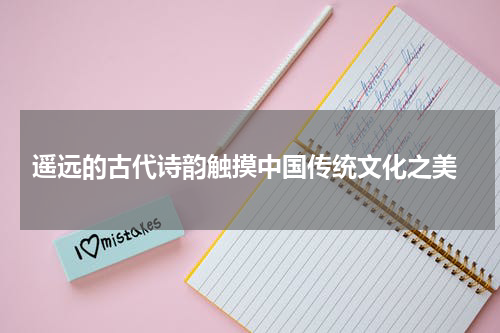  遥远的古代诗韵触摸中国传统文化之美