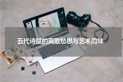  五代诗赋的离散愁思与艺术韵味