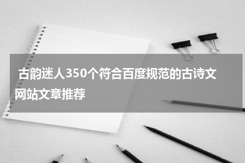  古韵迷人350个符合百度规范的古诗文网站文章推荐