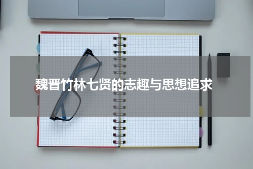  魏晋竹林七贤的志趣与思想追求