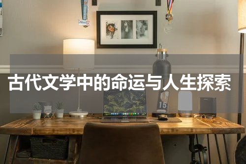  古代文学中的命运与人生探索