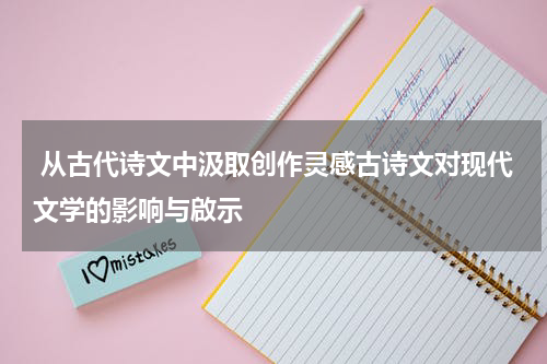  从古代诗文中汲取创作灵感古诗文对现代文学的影响与啟示