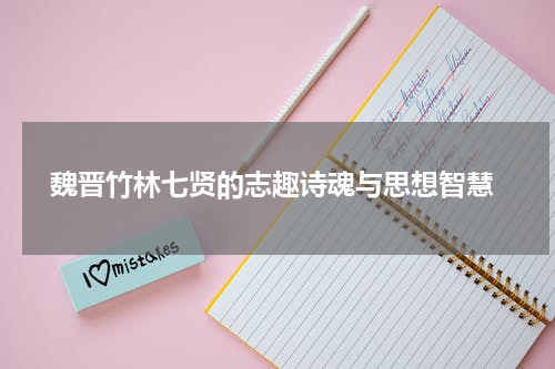 魏晋竹林七贤的志趣诗魂与思想智慧