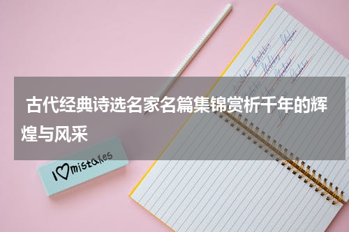  古代经典诗选名家名篇集锦赏析千年的辉煌与风采