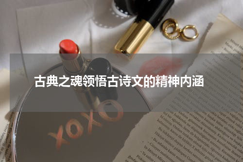  古典之魂领悟古诗文的精神内涵