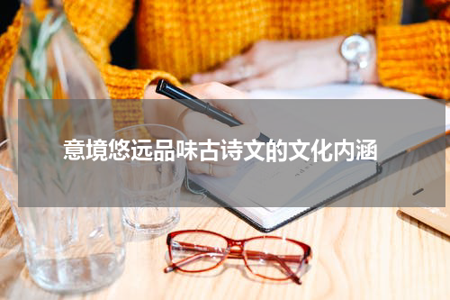  意境悠远品味古诗文的文化内涵