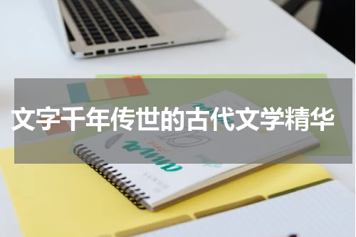  文字千年传世的古代文学精华