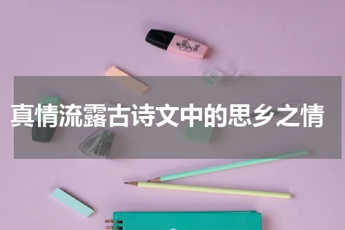  真情流露古诗文中的思乡之情