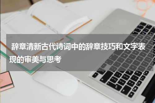  辞章清新古代诗词中的辞章技巧和文字表现的审美与思考