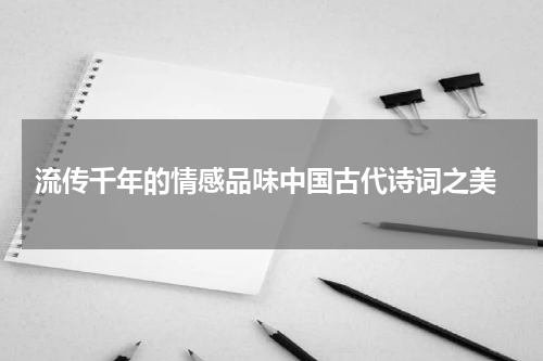  流传千年的情感品味中国古代诗词之美