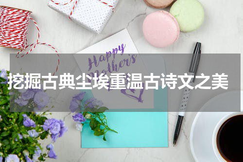  挖掘古典尘埃重温古诗文之美