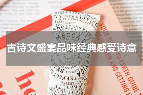 古诗文盛宴品味经典感受诗意