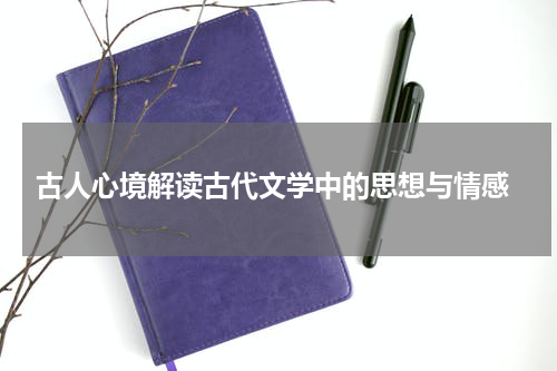 古人心境解读古代文学中的思想与情感