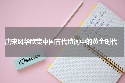  唐宋风华欣赏中国古代诗词中的黄金时代