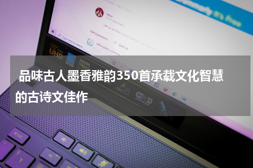 品味古人墨香雅韵350首承载文化智慧的古诗文佳作