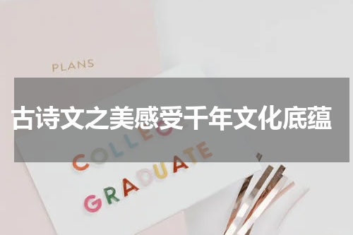  古诗文之美感受千年文化底蕴