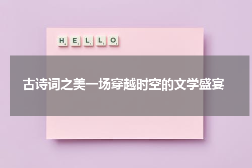  古诗词之美一场穿越时空的文学盛宴