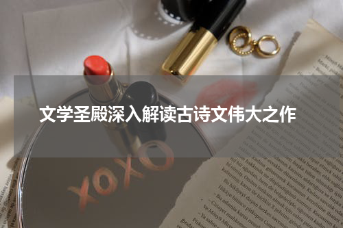  文学圣殿深入解读古诗文伟大之作