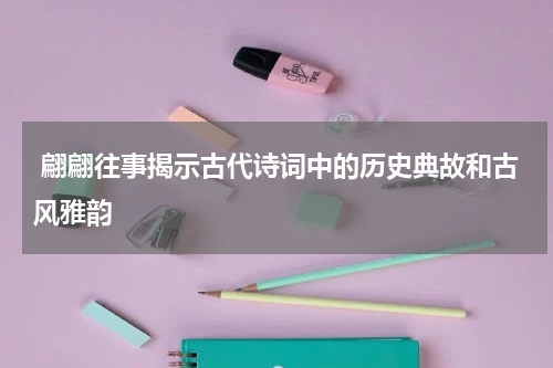  翩翩往事揭示古代诗词中的历史典故和古风雅韵