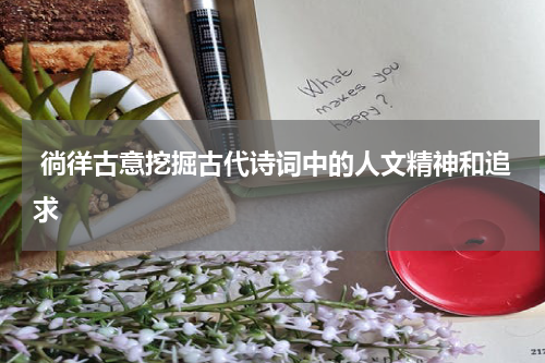  徜徉古意挖掘古代诗词中的人文精神和追求