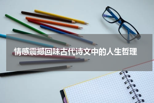 情感震撼回味古代诗文中的人生哲理
