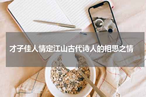  才子佳人情定江山古代诗人的相思之情
