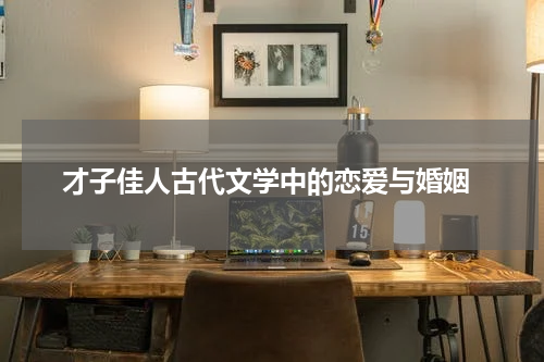  才子佳人古代文学中的恋爱与婚姻