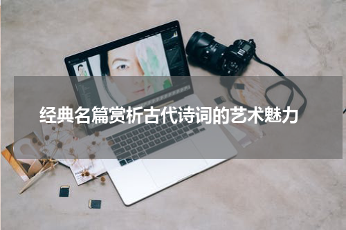  经典名篇赏析古代诗词的艺术魅力