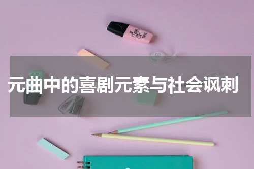  元曲中的喜剧元素与社会讽刺