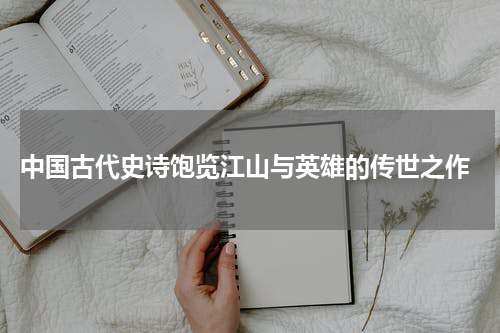  中国古代史诗饱览江山与英雄的传世之作