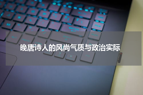  晚唐诗人的风尚气质与政治实际