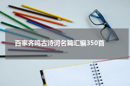  百家齐鸣古诗词名篇汇编350首