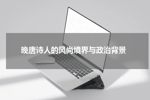  晚唐诗人的风尚境界与政治背景