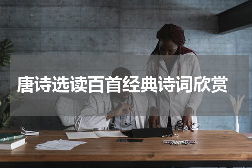  唐诗选读百首经典诗词欣赏