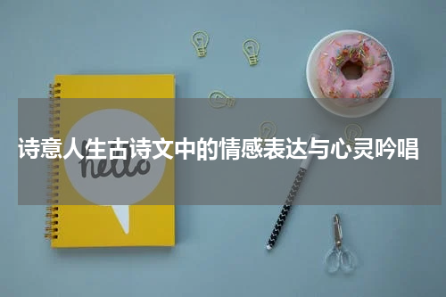  诗意人生古诗文中的情感表达与心灵吟唱