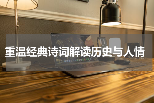  重温经典诗词解读历史与人情