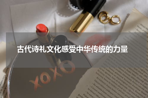  古代诗礼文化感受中华传统的力量