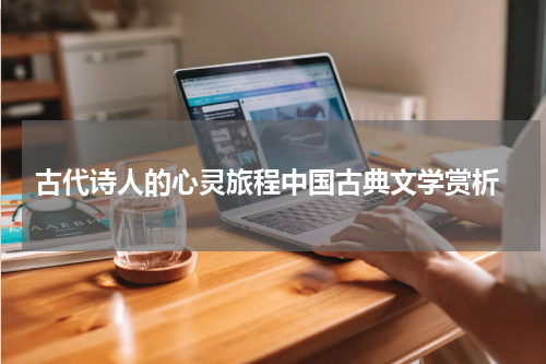  古代诗人的心灵旅程中国古典文学赏析