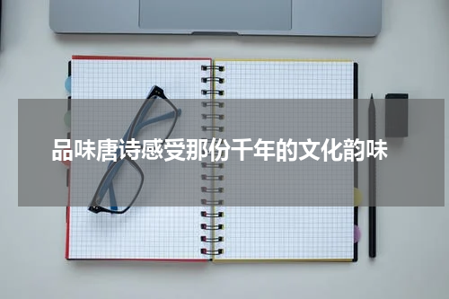  品味唐诗感受那份千年的文化韵味