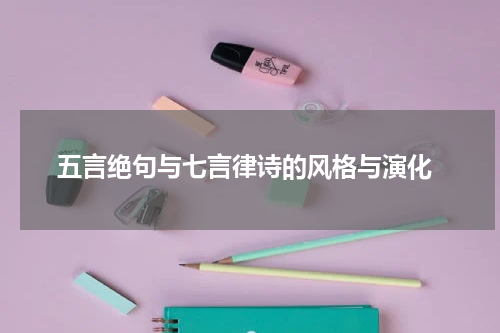 五言绝句与七言律诗的风格与演化