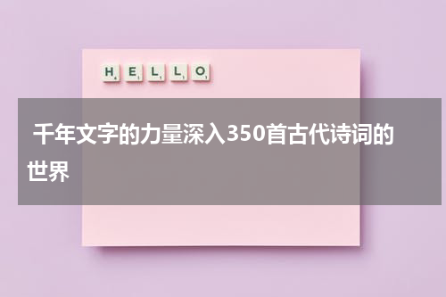  千年文字的力量深入350首古代诗词的世界