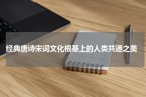  经典唐诗宋词文化根基上的人类共通之美