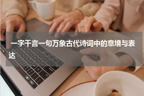  一字千言一句万象古代诗词中的意境与表达