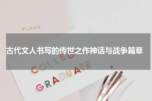  古代文人书写的传世之作神话与战争篇章