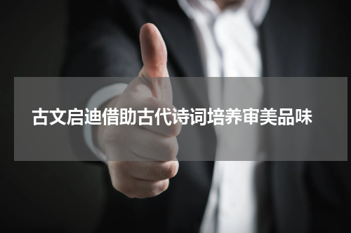  古文启迪借助古代诗词培养审美品味