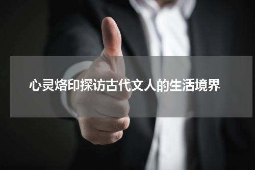  心灵烙印探访古代文人的生活境界