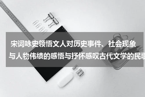  宋词咏史领悟文人对历史事件、社会现象与人物伟绩的感悟与抒怀感叹古代文学的民歌与历史记录