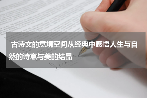  古诗文的意境空间从经典中感悟人生与自然的诗意与美的结晶