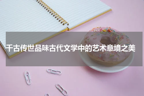  千古传世品味古代文学中的艺术意境之美